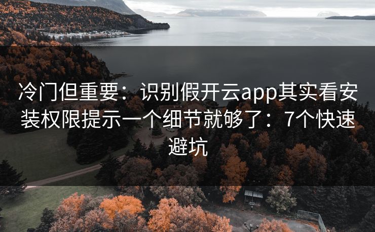 冷门但重要：识别假开云app其实看安装权限提示一个细节就够了：7个快速避坑