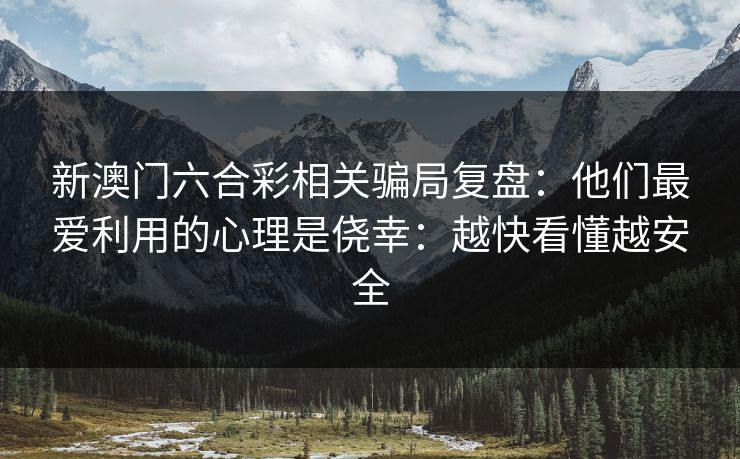 新澳门六合彩相关骗局复盘：他们最爱利用的心理是侥幸：越快看懂越安全