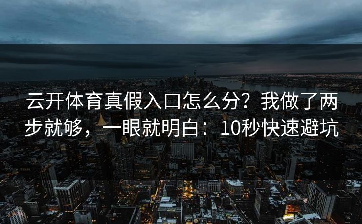 云开体育真假入口怎么分？我做了两步就够，一眼就明白：10秒快速避坑