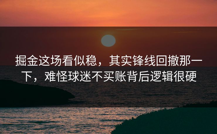掘金这场看似稳，其实锋线回撤那一下，难怪球迷不买账背后逻辑很硬