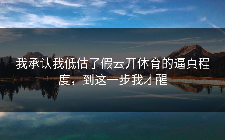 我承认我低估了假云开体育的逼真程度,到这一步我才醒