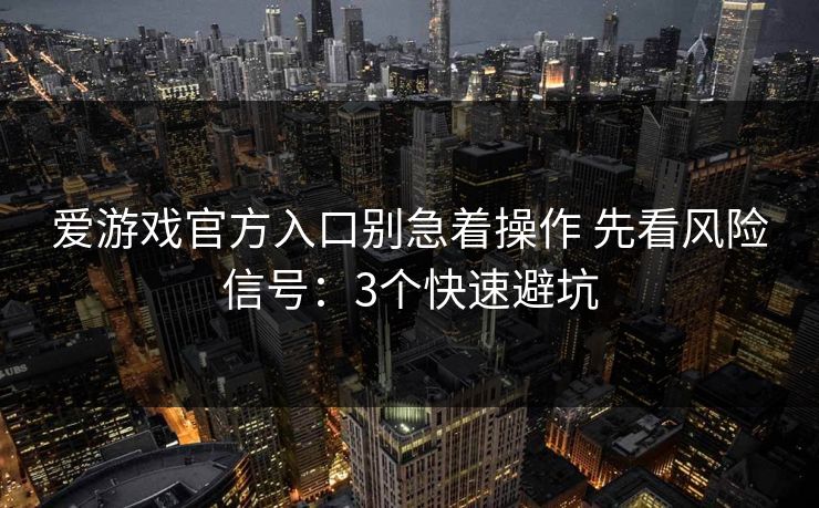 爱游戏官方入口别急着操作 先看风险信号：3个快速避坑