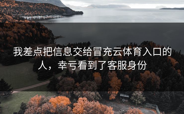 我差点把信息交给冒充云体育入口的人，幸亏看到了客服身份