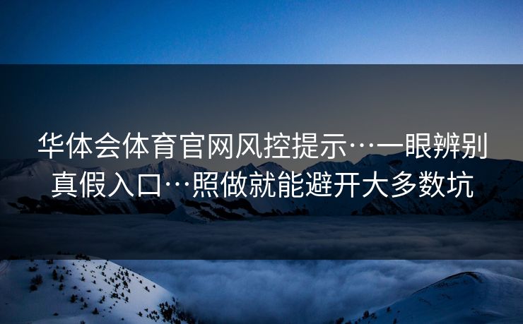 华体会体育官网风控提示…一眼辨别真假入口…照做就能避开大多数坑